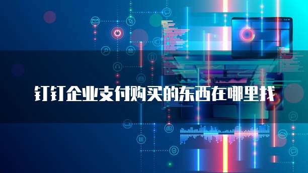 钉钉企业支付购买的东西在哪里找