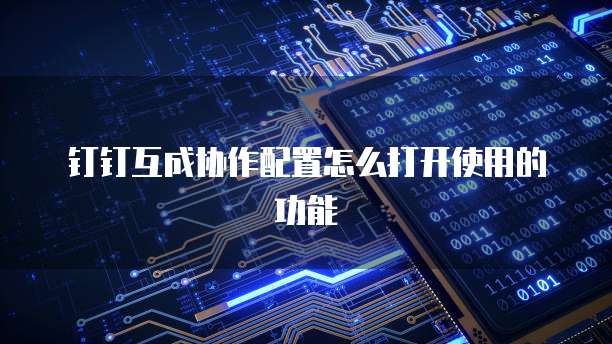 钉钉互成协作配置怎么打开使用的功能