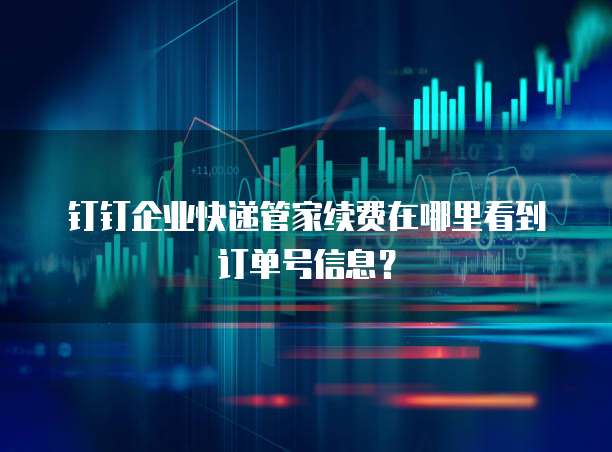 钉钉企业快递管家续费在哪里看到订单号信息?