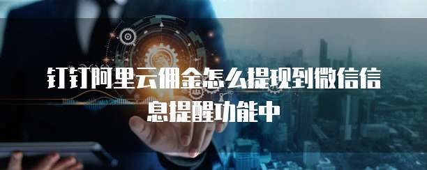 钉钉阿里云佣金怎么提现到微信信息提醒功能中