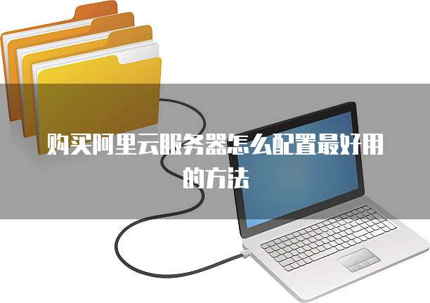 购买阿里云服务器怎么配置最好用的方法