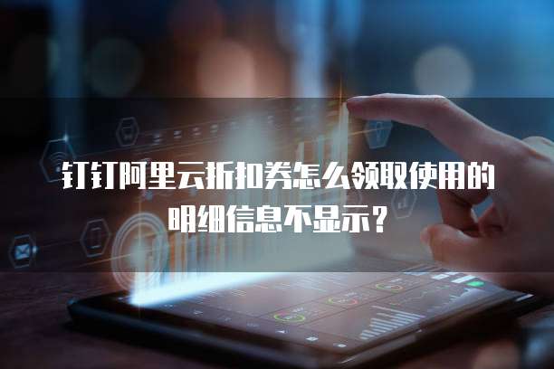 钉钉阿里云折扣券怎么领取使用的明细信息不显示?