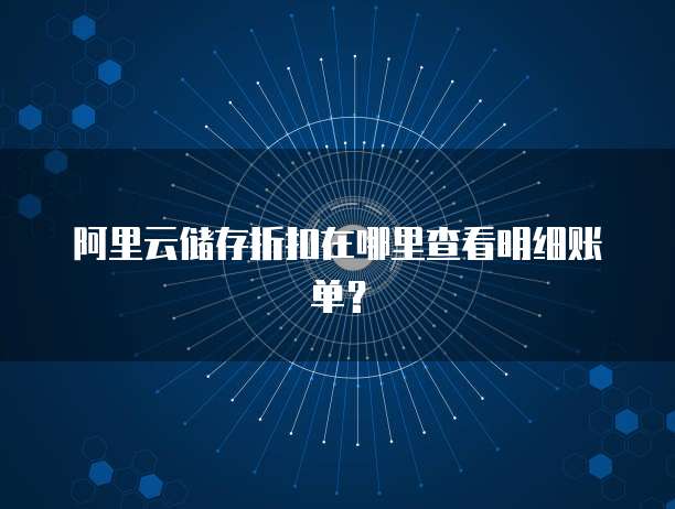阿里云储存折扣在哪里查看明细账单?