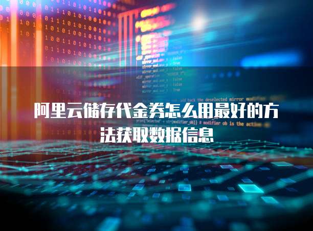 阿里云储存代金券怎么用最好的方法获取数据信息