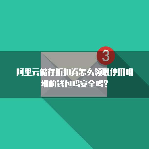阿里云储存折扣券怎么领取使用明细的钱包吗安全吗?