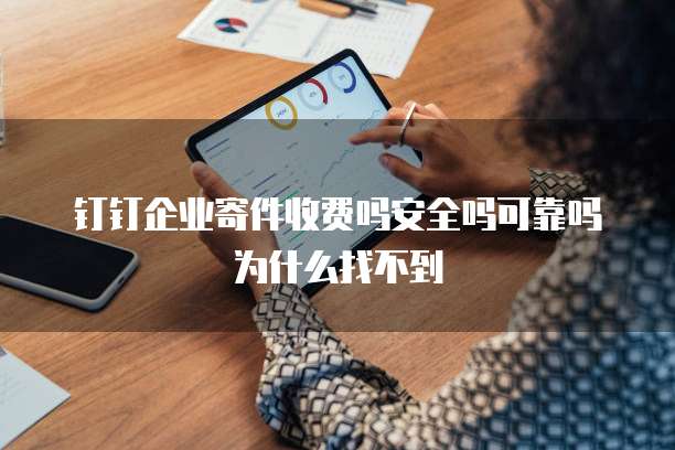 钉钉企业寄件收费吗安全吗可靠吗为什么找不到