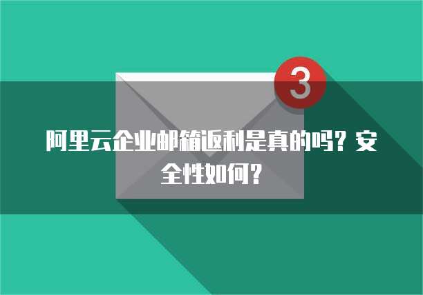 阿里云企业邮箱返利是真的吗?安全性如何?