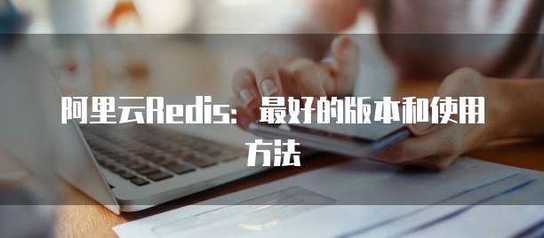 阿里云Redis:最好的版本和使用方法