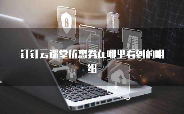 钉钉云课堂优惠券在哪里看到的明细