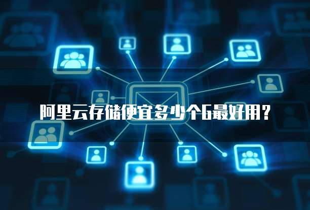 阿里云存储便宜多少个G最好用?