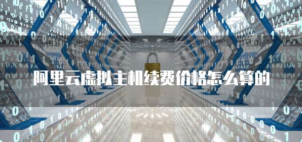 阿里云虚拟主机续费价格怎么算的