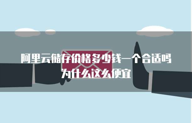 阿里云储存价格多少钱一个合适吗为什么这么便宜