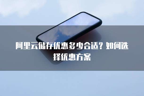 阿里云储存优惠多少合适?如何选择优惠方案