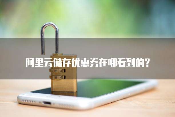 阿里云储存优惠券在哪看到的?