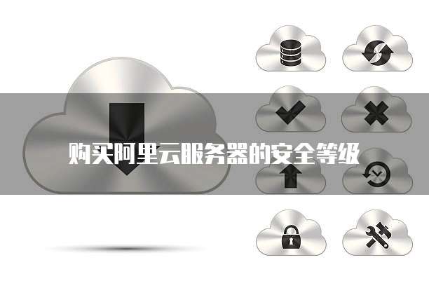 购买阿里云服务器的安全等级
