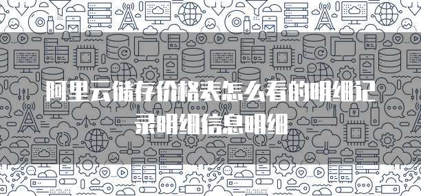阿里云储存价格表怎么看的明细记录明细信息明细