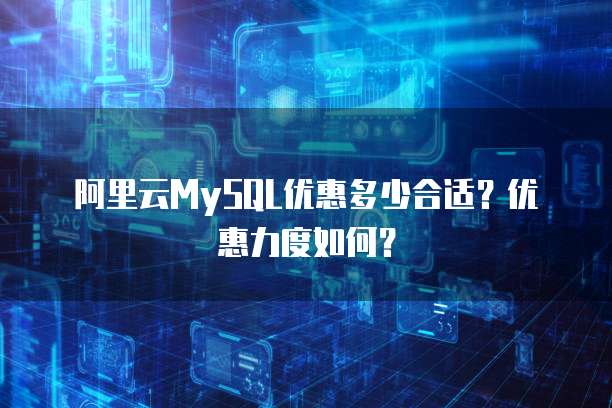 阿里云MySQL优惠多少合适?优惠力度如何?