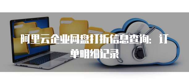 阿里云企业网盘打折信息查询:订单明细记录
