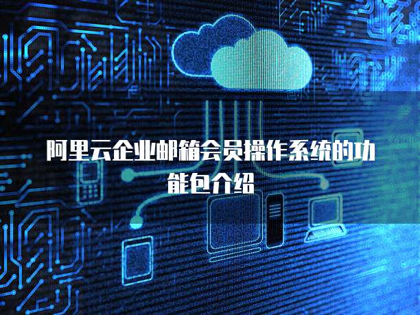 阿里云企业邮箱会员操作系统的功能包介绍