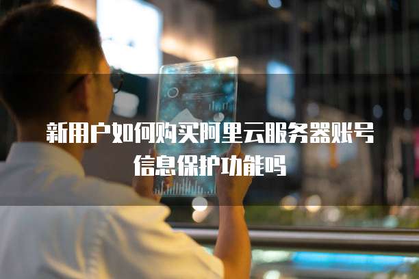 新用户如何购买阿里云服务器账号信息保护功能吗