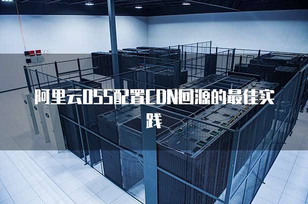 阿里云OSS配置CDN回源的最佳实践
