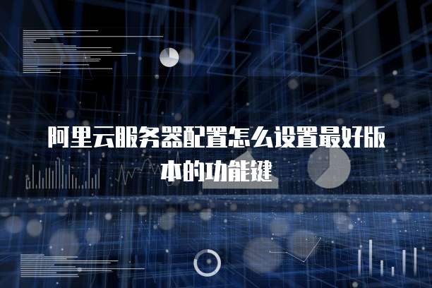 阿里云服务器配置怎么设置最好版本的功能键