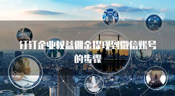钉钉企业权益佣金提现到微信账号的步骤