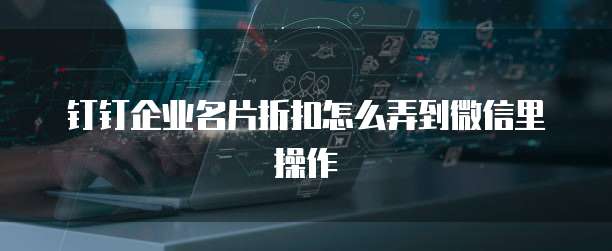 钉钉企业名片折扣怎么弄到微信里操作