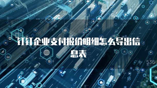 钉钉企业支付报价明细怎么导出信息表