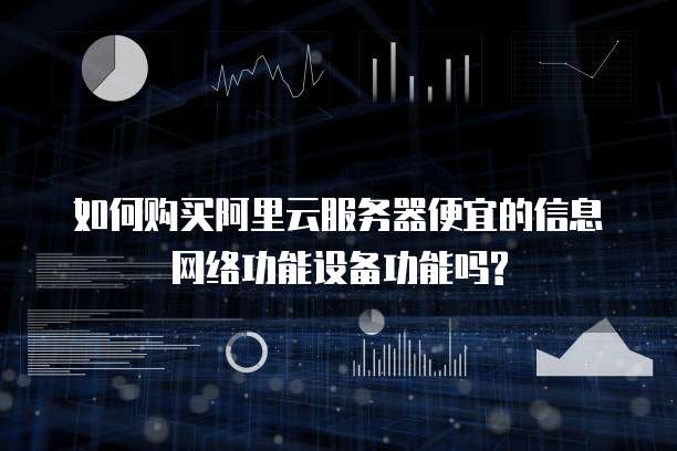 如何购买阿里云服务器便宜的信息网络功能设备功能吗?