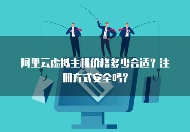 阿里云虚拟主机价格多少合适？注册方式安全吗？