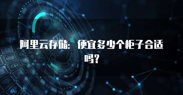 阿里云存储:便宜多少个柜子合适吗?