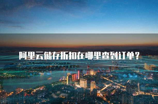 阿里云储存折扣在哪里查到订单?