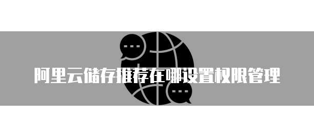 阿里云储存推荐在哪设置权限管理