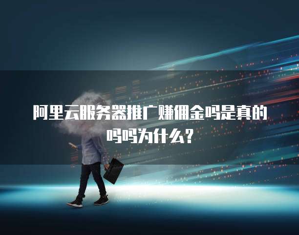 阿里云服务器推广赚佣金吗是真的吗吗为什么?