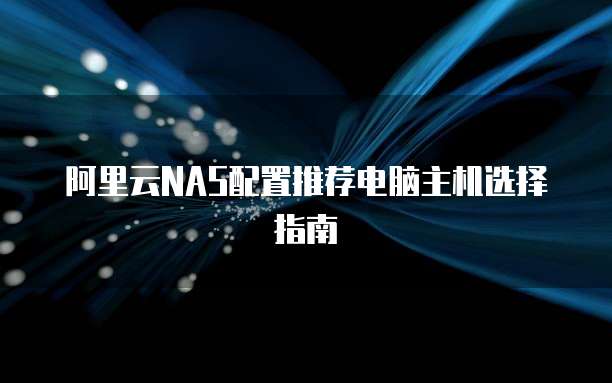 阿里云NAS配置推荐电脑主机选择指南
