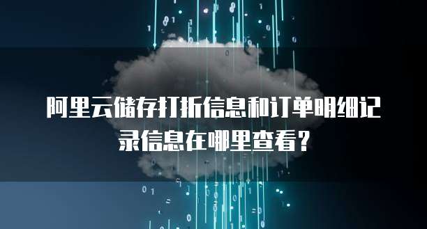 阿里云储存打折信息和订单明细记录信息在哪里查看?