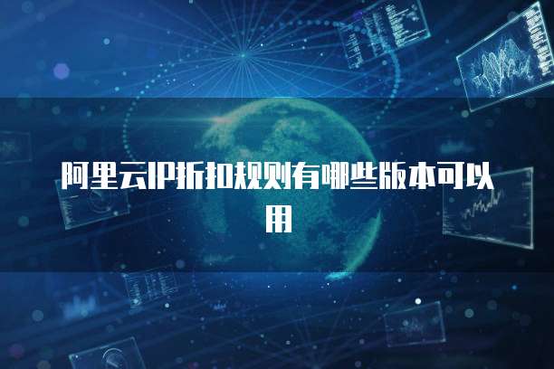 阿里云IP折扣规则有哪些版本可以用