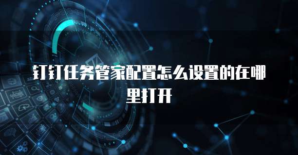 钉钉任务管家配置怎么设置的在哪里打开