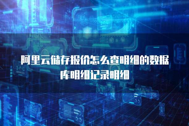 阿里云储存报价怎么查明细的数据库明细记录明细