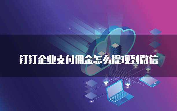 钉钉企业支付佣金怎么提现到微信