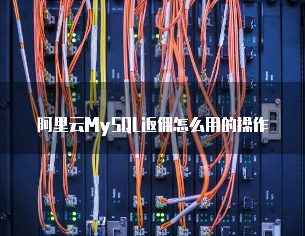 阿里云MySQL返佣怎么用的操作