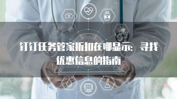 钉钉任务管家折扣在哪显示:寻找优惠信息的指南