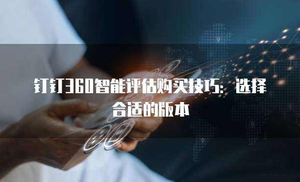 钉钉360智能评估购买技巧:选择合适的版本