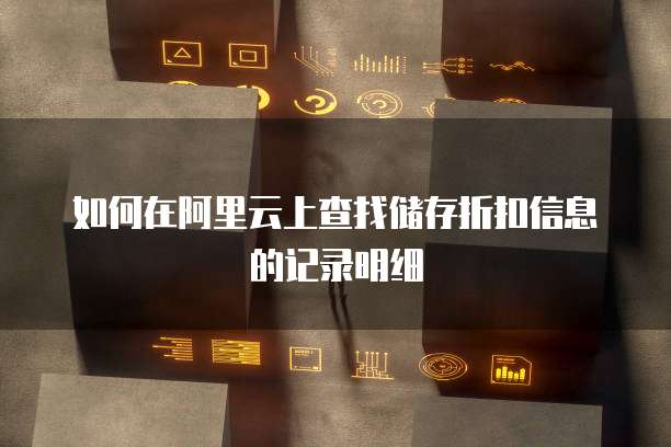 如何在阿里云上查找储存折扣信息的记录明细