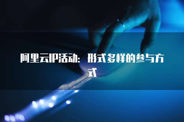 阿里云IP活动:形式多样的参与方式