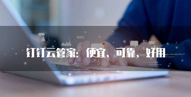 钉钉云管家:便宜、可靠、好用