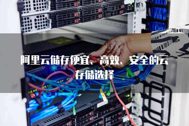 阿里云储存便宜、高效、安全的云存储选择