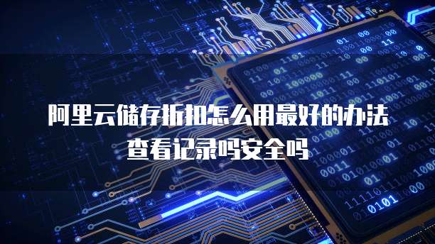 阿里云储存折扣怎么用最好的办法查看记录吗安全吗