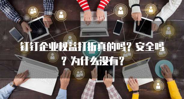 钉钉企业权益打折真的吗?安全吗?为什么没有?